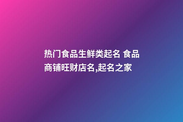 热门食品生鲜类起名 食品商铺旺财店名,起名之家-第1张-店铺起名-玄机派